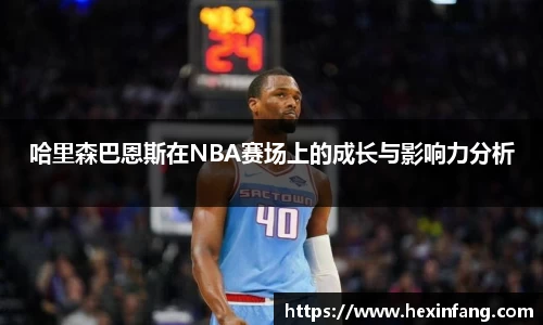 哈里森巴恩斯在NBA赛场上的成长与影响力分析