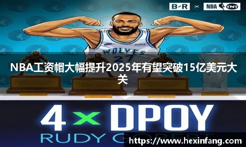 NBA工资帽大幅提升2025年有望突破15亿美元大关