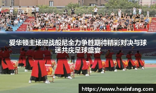 爱华顿主场迎战般尼全力争胜期待精彩对决与球迷共庆足球盛宴
