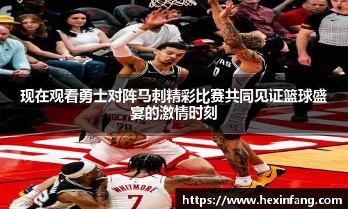 现在观看勇士对阵马刺精彩比赛共同见证篮球盛宴的激情时刻