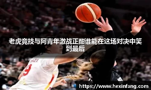 老虎竞技与阿青年激战正酣谁能在这场对决中笑到最后