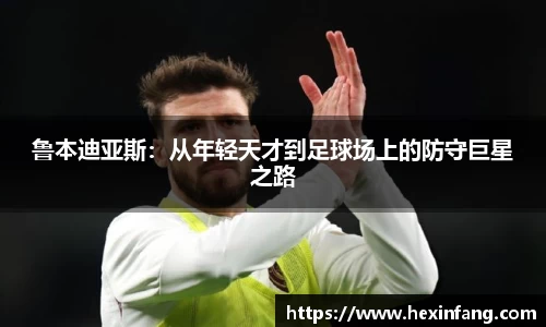 鲁本迪亚斯：从年轻天才到足球场上的防守巨星之路