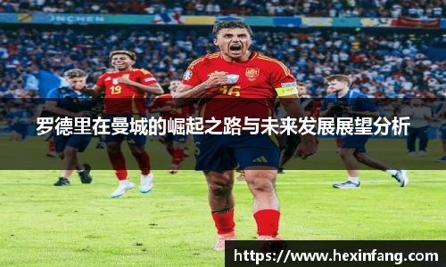 罗德里在曼城的崛起之路与未来发展展望分析
