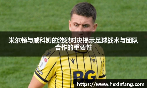 米尔顿与威科姆的激烈对决揭示足球战术与团队合作的重要性